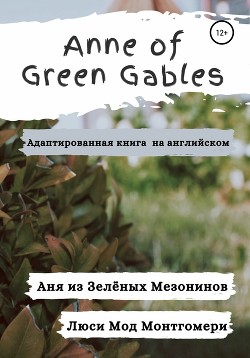 Читать Anne of Green Gables. Аня из Зелёных Мезонинов. Адаптированная книга на английском