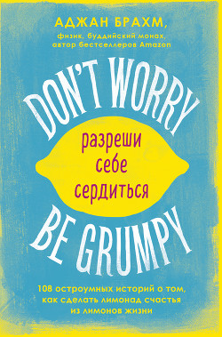 Читать Don't worry. Be grumpy. Разреши себе сердиться. 108 коротких историй о том, как сделать лимонад из лимонов жизни