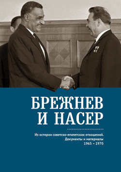 Читать Брежнев и Насер 1965–1970. Из истории советско-египетских отношений. Документы и материалы