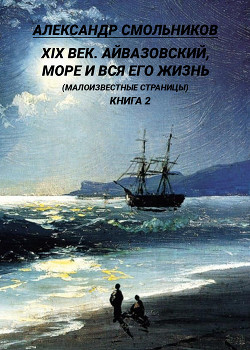 Читать XIX век. Айвазовский, море и вся его жизнь. (Малоизвестные страницы). 2 книга