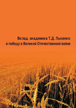 Читать Вклад академика Т. Д. Лысенко в победу в Великой Отечественной войне