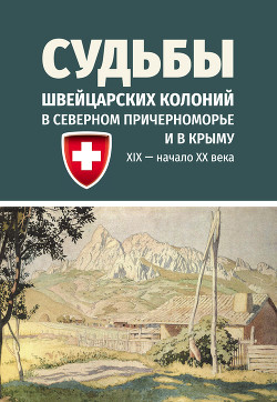 Читать Судьбы швейцарских колоний в Северном Причерноморье и в Крыму (ХIХ – начало ХХ века)