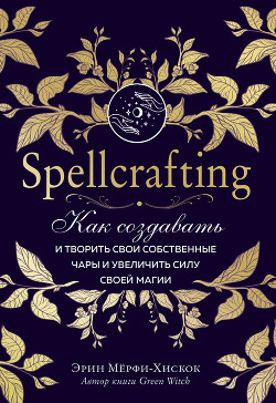 Читать Spellcrafting. Как создавать и творить свои собственные чары и увеличить силу своей магии