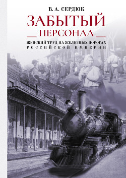Читать «Забытый персонал»: женский труд на железных дорогах Российской империи