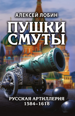 Читать Пушки Смуты. Русская артиллерия 1584–1618