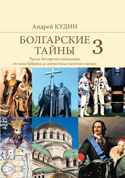 Читать Болгарские тайны. Русско-болгарские отношения от хана Кубрата до совместных полетов в космос