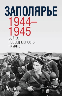 Читать Заполярье 1944-1945. Война, повседневность, память