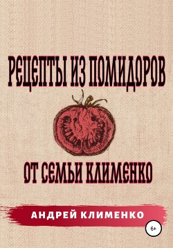 Читать Рецепты из помидоров от семьи Клименко