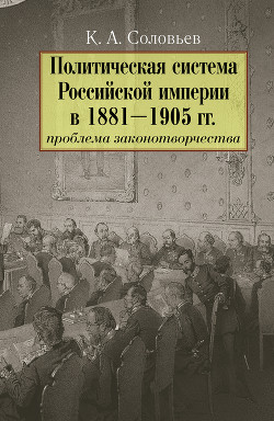 Читать Политическая система Российской империи в 1881– 1905 гг.: проблема законотворчества
