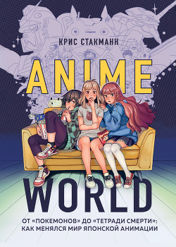 Читать Anime World. От «Покемонов» до «Тетради смерти»: как менялся мир японской анимации