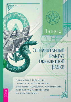 Читать Элементарный трактат оккультной науки: понимание теорий и символов, используемых древними народами, алхимиками, астрологами, масонами и каббалистами