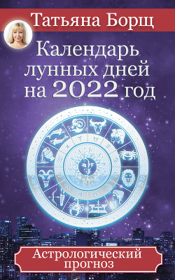 Читать Календарь лунных дней на 2022 год. Астрологический прогноз