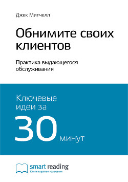 Ключевые идеи книги: Обнимите своих клиентов. Практика выдающегося обслуживания. Джек Митчелл