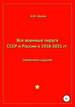 Читать Все военные округа СССР и России 1918-2021 гг.