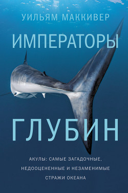 Читать Императоры глубин: Акулы. Самые загадочные, недооцененные и незаменимые стражи океана