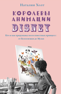 Читать Королевы анимации Disney. Кто и как придумывал всем известных принцесс: от Белоснежки до Мулан