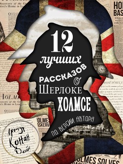 Читать 12 лучших рассказов о Шерлоке Холмсе (по версии автора)