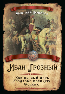 Читать Иван Грозный. Как первый царь создавал великую Россию