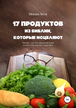 Читать 17 продуктов из Библии, которые исцеляют. Узнайте, как эта священная книга может стать ключом к здоровью