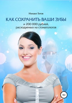 Читать Как сохранить ваши зубы и 200 000 рублей, расходуемых на стоматологов