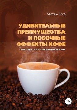 Читать Удивительные преимущества и побочные эффекты кофе. Грамотный обзор, основанный на науке