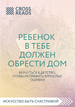 Читать Саммари книги «Ребенок в тебе должен обрести дом. Вернуться в детство, чтобы исправить взрослые ошибки»