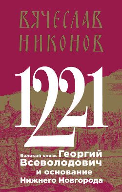 Читать 1221. Великий князь Георгий Всеволодович и основание Нижнего Новгорода