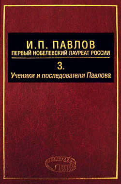 Читать И. П. Павлов – первый нобелевский лауреат России. Том 3. Ученики и последователи Павлова