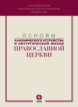 Читать Основы канонического устройства и литургической жизни Православной Церкви