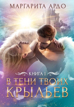 Читать В тени твоих крыльев. Книга 1