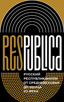 Читать Res Publica: Русский республиканизм от Средневековья до конца XX века. Коллективная монография