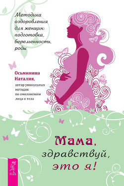 Читать Мама, здравствуй, это я! Методика оздоровления для женщин: подготовка, беременность, роды
