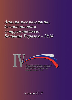 Читать Аналитика развития, безопасности и сотрудничества: Большая Евразия – 2030. Сборник материалов IV Международной научно-практической конференции 29 ноября 2017 г.
