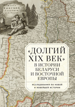 Читать «Долгий XIX век» в истории Беларуси и Восточной Европы. Исследования по Новой и Новейшей истории