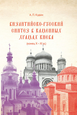 Читать Византийско-русский синтез в каменных храмах Киева (конец X – XI в.)