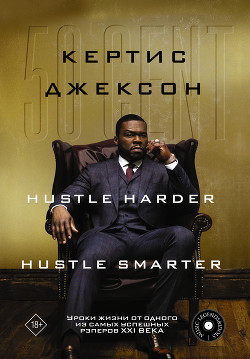 50 Cent: Hustle Harder, Hustle Smarter. Уроки жизни от одного из самых успешных рэперов XXI века