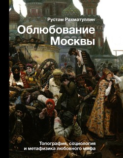 Читать Облюбование Москвы. Топография, социология и метафизика любовного мифа