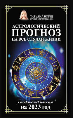 Читать Астрологический прогноз на все случаи жизни. Самый полный гороскоп на 2023 год