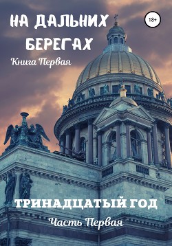 Читать На дальних берегах. Книга первая. Тринадцатый год. Часть первая