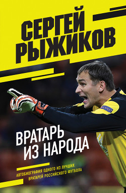Читать Вратарь из народа. Автобиография одного из лучших вратарей российского футбола