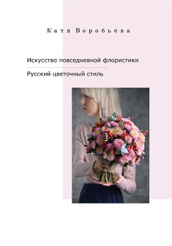 Читать Искусство повседневной флористики – Русский цветочный стиль