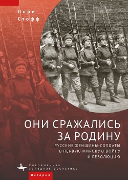 Читать Они сражались за Родину. Русские женщины-солдаты в Первую мировую войну и революцию