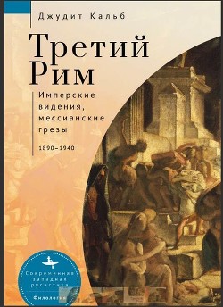 Читать Третий Рим. Имперские видения, мессианские грезы, 1890–1940