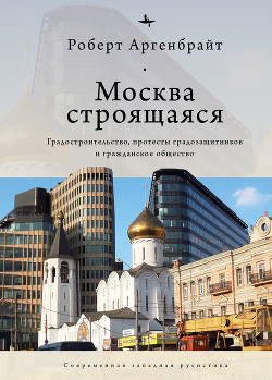 Читать Москва строящаяся. Градостроительство, протесты градозащитников и гражданское общество