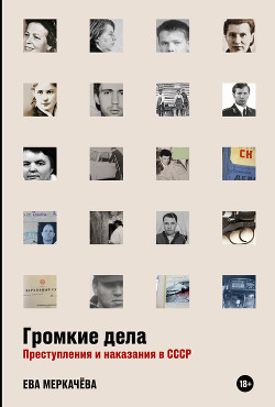 Читать Громкие дела. Преступления и наказания в СССР