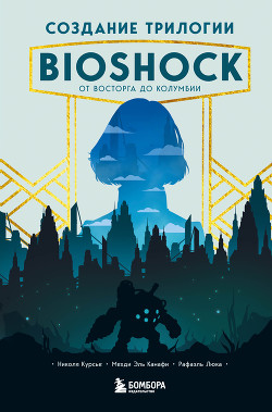 Читать Создание трилогии BioShock. От Восторга до Колумбии