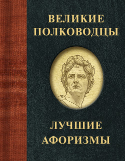 Читать Великие полководцы. Лучшие афоризмы