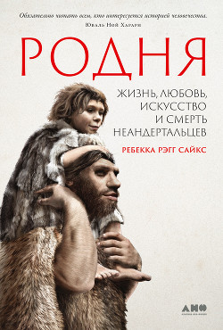 Читать Родня: Жизнь, любовь, искусство и смерть неандертальцев