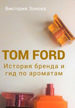 Читать Tom Ford. История бренда и гид по ароматам