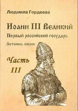Читать Иоанн III Великий. Первый Российский государь. Летопись жизни. Часть III
